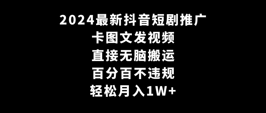 2024最新抖音短剧推广，卡图文发视频，直接无脑搬，百分百不违规，轻松月入1W+-桐创网