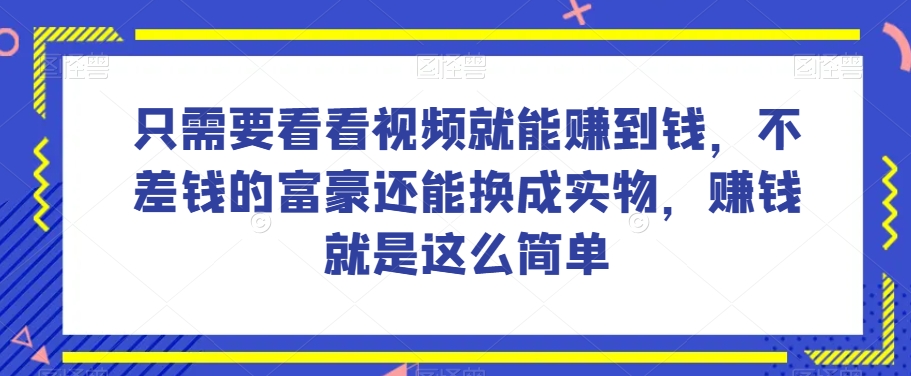 谁做过这么简单的项目？只需要看看视频就能赚到钱，不差钱的富豪还能换成实物，赚钱就是这么简单！【揭秘】-桐创网