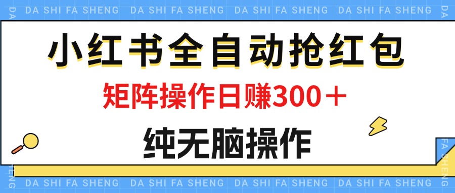 （12151期）最新小红书全自动抢红包，单号一天50＋  矩阵操作日入300＋，纯无脑操作-桐创网