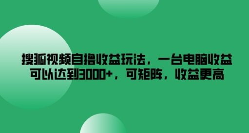 搜狐视频自撸收益玩法，一台电脑收益可以达到3k+，可矩阵，收益更高-桐创网