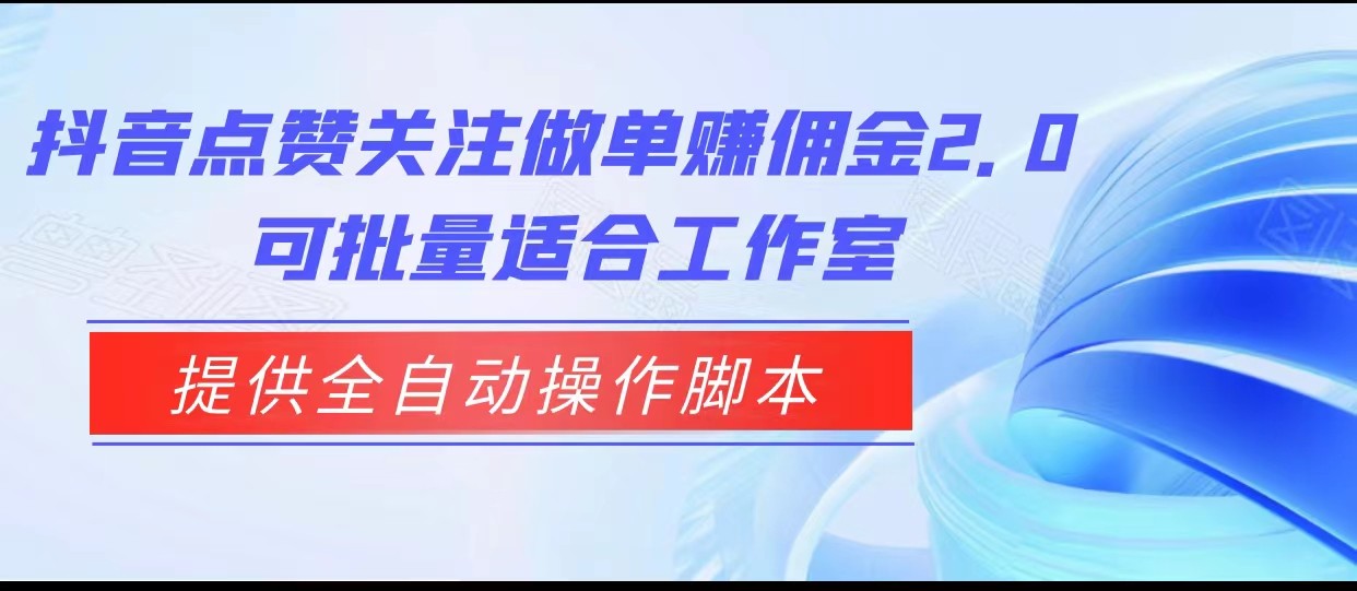 抖音点赞关注做单赚佣金2.0，提供全自动操作脚本、适合工作室可批量-桐创网