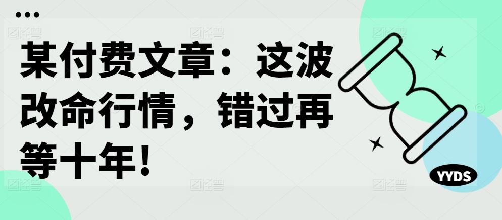 某付费文章：这波改命行情，错过再等十年!-桐创网