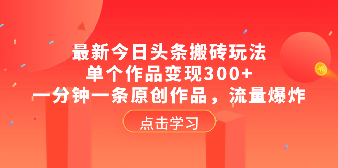 （8405期）最新今日头条搬砖玩法，单个作品变现300+，一分钟一条原创作品，流量爆炸-桐创网