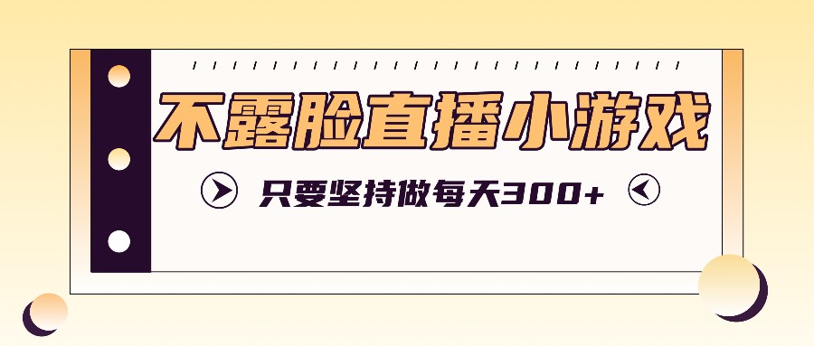 不露脸直播小游戏项目玩法，只要坚持做，轻松实现每天300+-桐创网