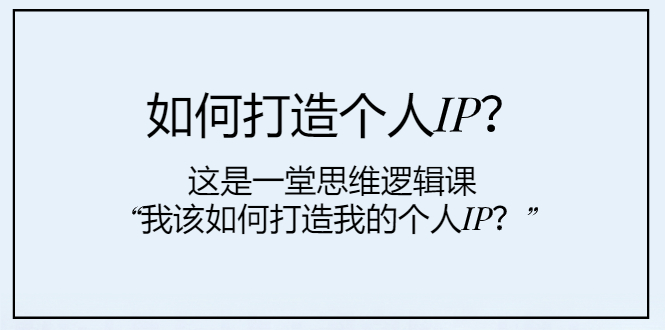 （7949期）如何打造个人IP？这是一堂思维逻辑课“我该如何打造我的个人IP？”-桐创网