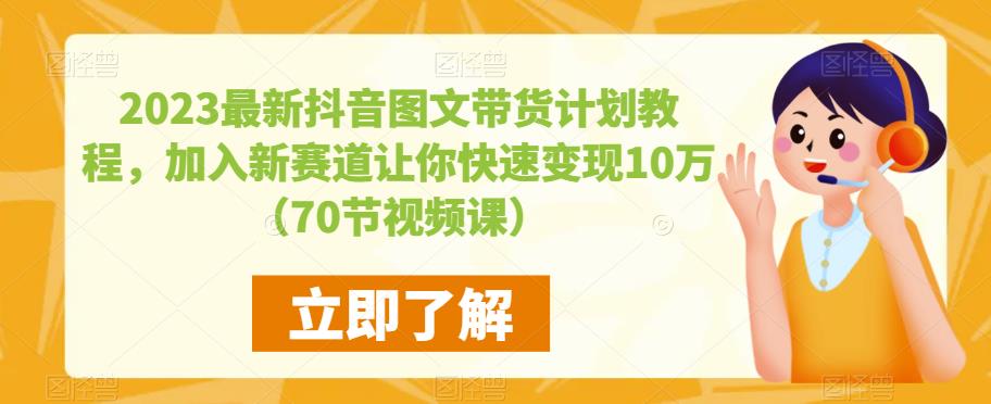 2023最新抖音图文带货计划教程，加入新赛道让你快速变现10万+（70节视频课）-桐创网