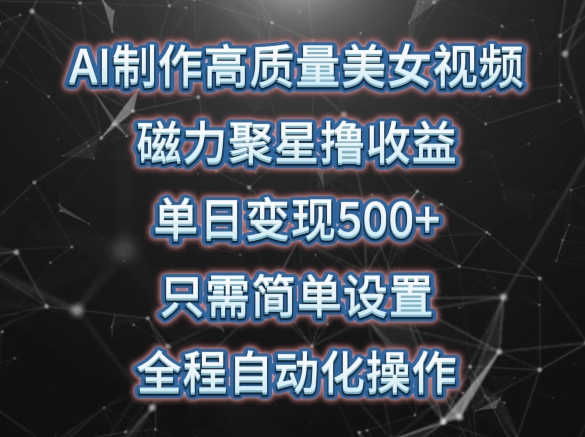 AI制作高质量美女视频，磁力聚星撸收益，单日变现500+，只需简单设置，全程自动化操作-桐创网