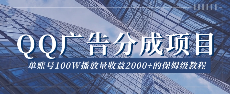 QQ广告分成项目保姆级教程，单账号100W播放量收益2000+【揭秘】-桐创网