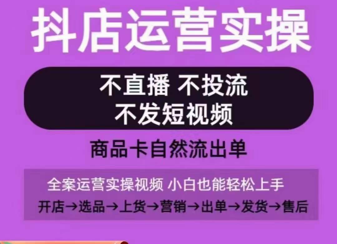 抖店运营实操课，从0-1起店视频全实操，不直播、不投流、不发短视频，商品卡自然流出单-桐创网