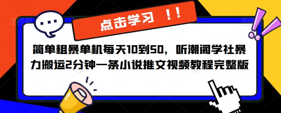 简单粗暴单机每天10到50，听潮阁学社暴力搬运2分钟一条小说推文视频教程完整版【揭秘】-桐创网