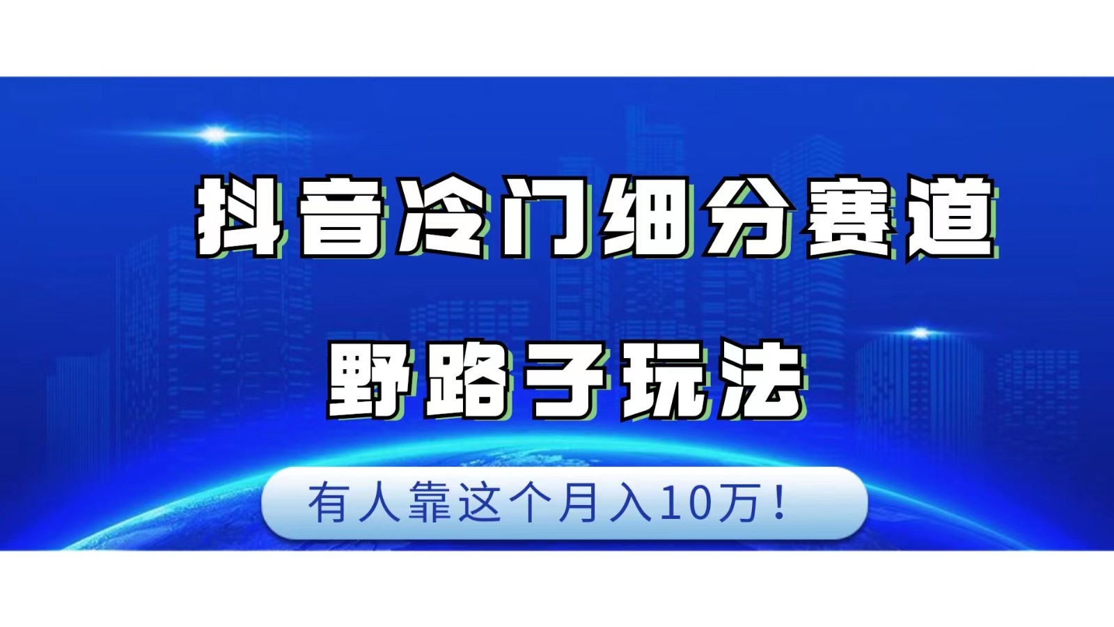 抖音冷门细分赛道野路子玩法，有人靠这个月入10万-桐创网