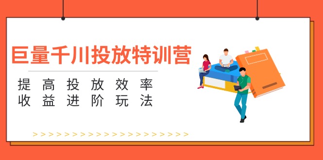 （11790期）巨量千川投放特训营：提高投放效率和收益进阶玩法（5节）-桐创网