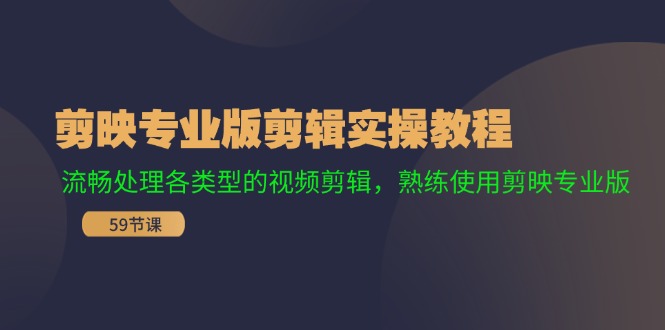 （11969期）剪映专业版剪辑实操教程：流畅处理各类型的视频剪辑，熟练使用剪映专业版-桐创网