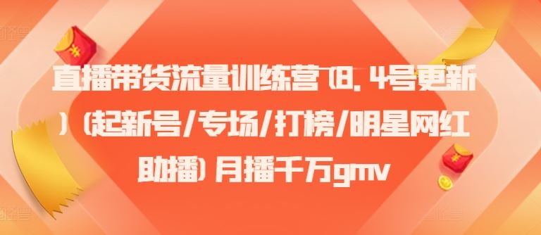 直播带货流量训练营(8.4号更新)(起新号/专场/打榜/明星网红助播)月播千万gmv-桐创网