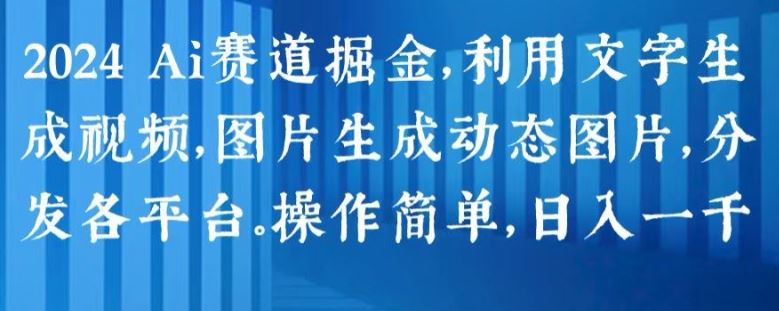 2024 Ai赛道掘金，利用文字生成视频，图片生成动态图片，分发各平台，操作简单，日入1k【揭秘】-桐创网