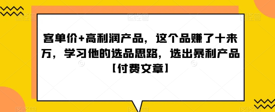 ‮单客‬价+高利润产品，这个品‮了赚‬十来万，‮习学‬他‮选的‬品思路，‮出选‬暴‮产利‬品【付费文章】-桐创网