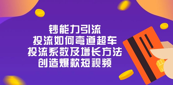 钞 能 力 引 流：投流弯道超车，投流系数及增长方法，创造爆款短视频（20节）-桐创网