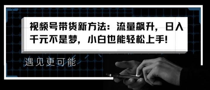 视频号带货新方法：流量飙升，日入千元不是梦，小白也能轻松上手【揭秘】-桐创网