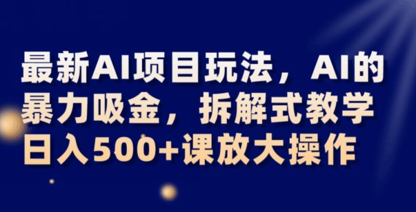 最新AI项目玩法，AI的暴力吸金，拆解式教学，日入500+可放大操作【揭秘】-桐创网