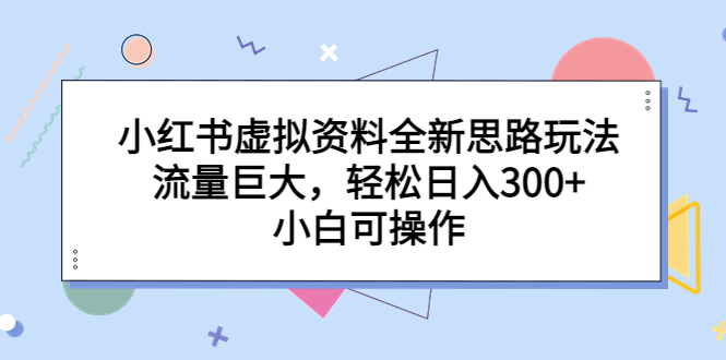 （6585期）小红书虚拟资料全新思路玩法，流量巨大，轻松日入300+，小白可操作-桐创网