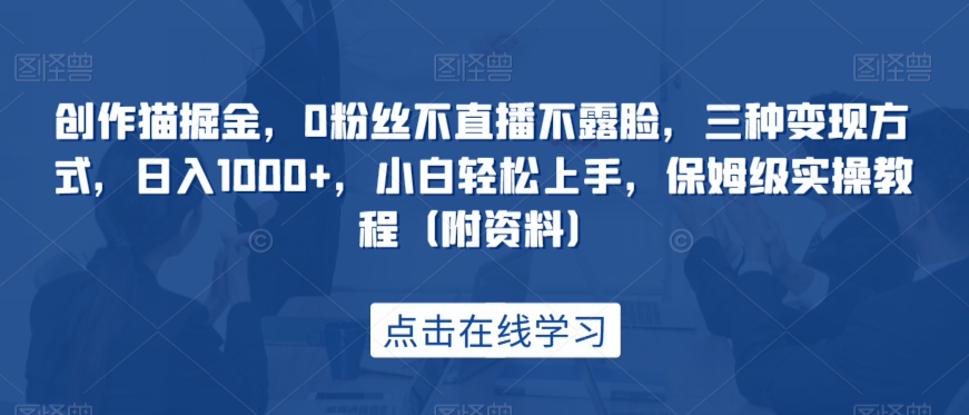 创作猫掘金，0粉丝不直播不露脸，三种变现方式，日入1000+，小白轻松上手，保姆级实操教程（附资料）-桐创网