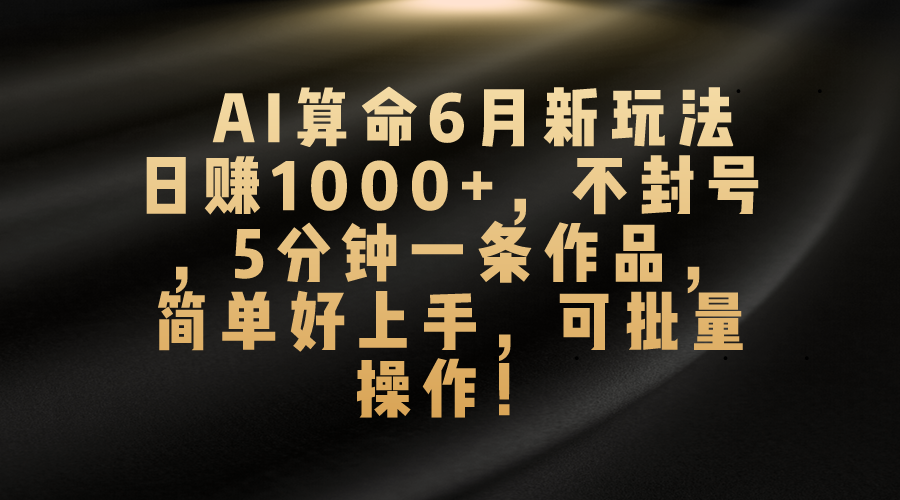 （10993期）AI算命6月新玩法，日赚1000+，不封号，5分钟一条作品，简单好上手，可…-桐创网