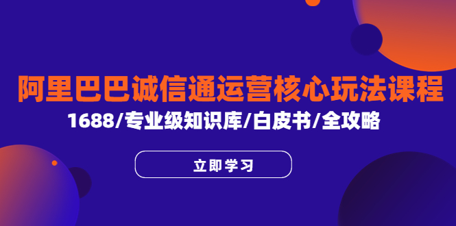 （6221期）阿里巴巴诚信通运营核心玩法课程，1688/专业级知识库/白皮书/全攻略-桐创网