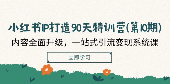 小红书IP打造90天特训营(第10期)：内容全面升级，一站式引流变现系统课-桐创网