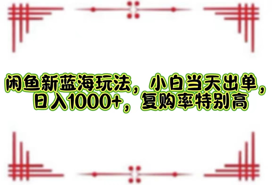 （12516期）闲鱼新蓝海玩法，小白当天出单，日入1000+，复购率特别高-桐创网