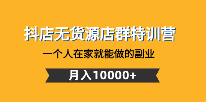 （4609期）抖店无货源店群特训营：一个人在家就能做的副业，月入10000+-桐创网