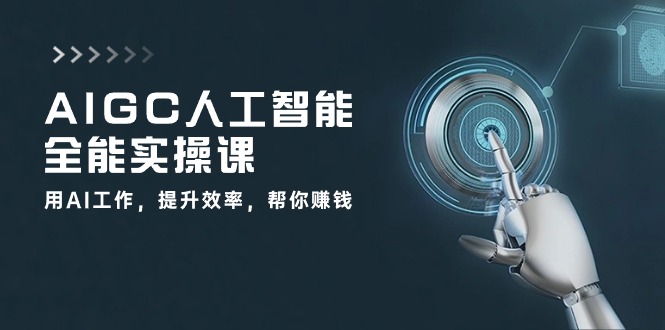 AIGC人工智能全能实操课：用AI工作，提升效率，帮你赚钱（33节课）-桐创网