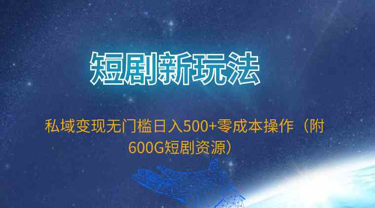 （9894期）短剧新玩法，私域变现无门槛日入500+零成本操作（附600G短剧资源）-桐创网