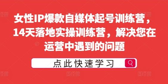 女性IP爆款自媒体起号训练营，14天落地实操训练营，解决您在运营中遇到的问题-桐创网