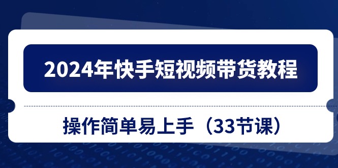 （10834期）2024年快手短视频带货教程，操作简单易上手（33节课）-桐创网