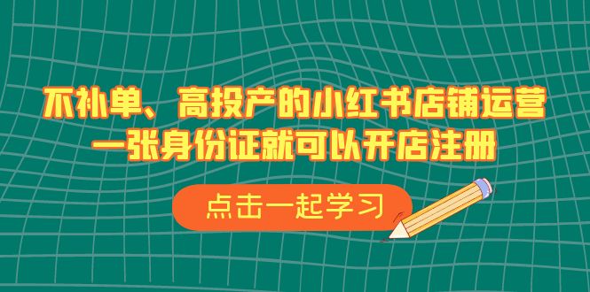 不补单、高投产的小红书店铺运营，一张身份证就可以开店注册（33节课）-桐创网