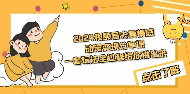 （9265期）2024视频号夫妻情感动漫变现分享课 一套玩法全过程给你讲出来（教程+素材）-桐创网