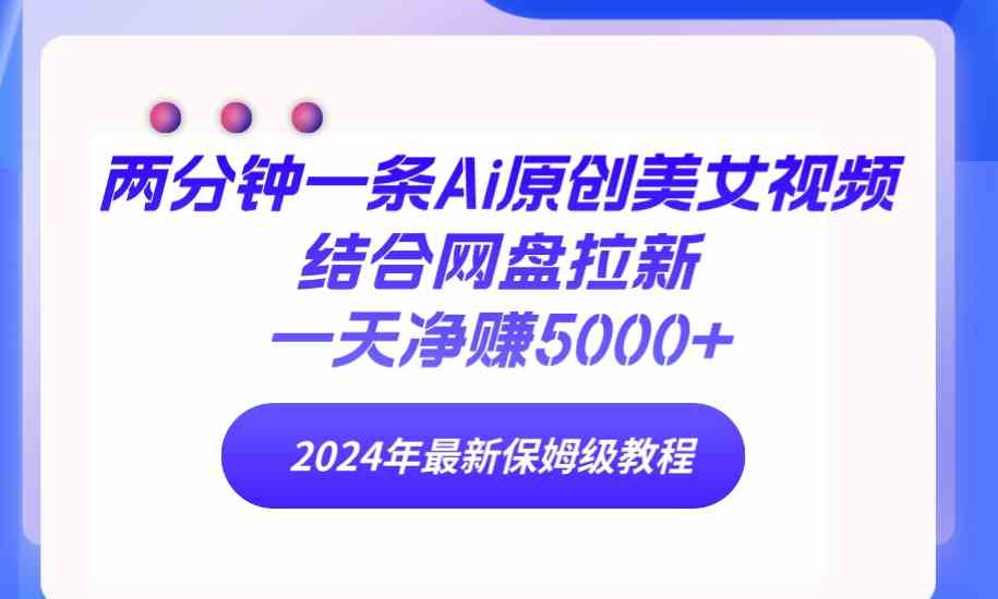 （9484期）两分钟一条Ai原创美女视频结合网盘拉新，一天净赚5000+ 24年最新保姆级教程-桐创网