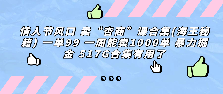 （6917期）情人节风口 卖“杏商”课合集(海王秘籍) 一单99 一周能卖1000单 暴…-桐创网