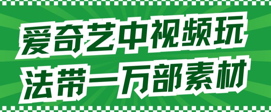 爱奇艺中视频玩法，不用担心版权问题（详情教程+一万部素材）-桐创网