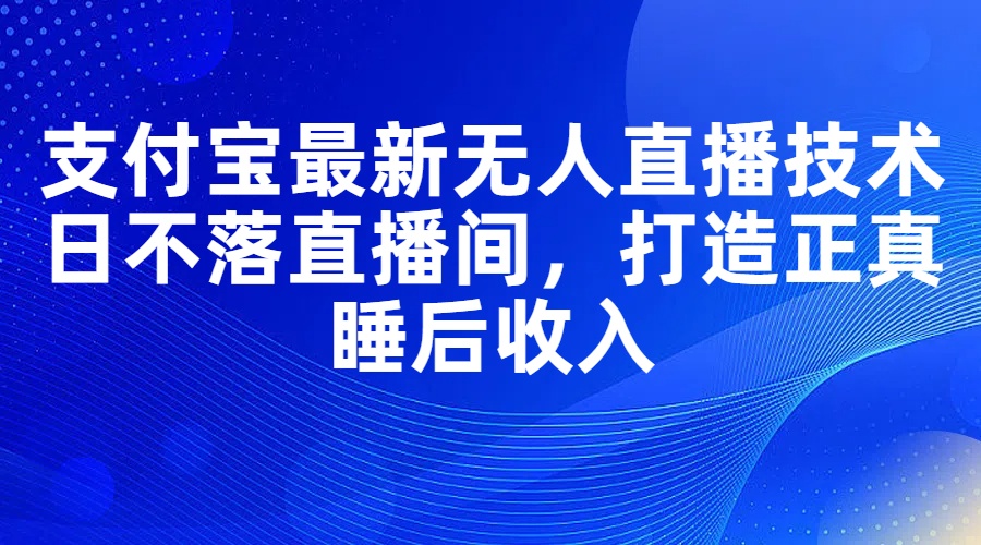 （11865期）支付宝最新无人直播技术，日不落直播间，打造正真睡后收入-桐创网