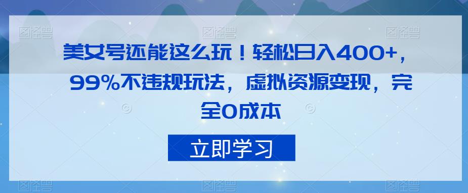 美女号还能这么玩！轻松日入400+，99%不违规玩法，虚拟资源变现，完全0成本【揭秘】-桐创网