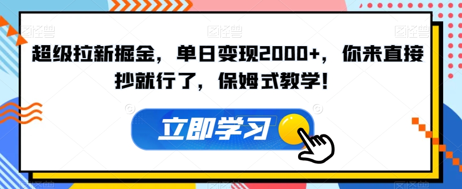 超级拉新掘金，单日变现2000+，你来直接抄就行了，保姆式教学！【揭秘】-桐创网