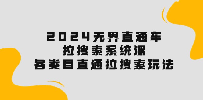 （10508期）2024无界直通车·拉搜索系统课：各类目直通车 拉搜索玩法！-桐创网