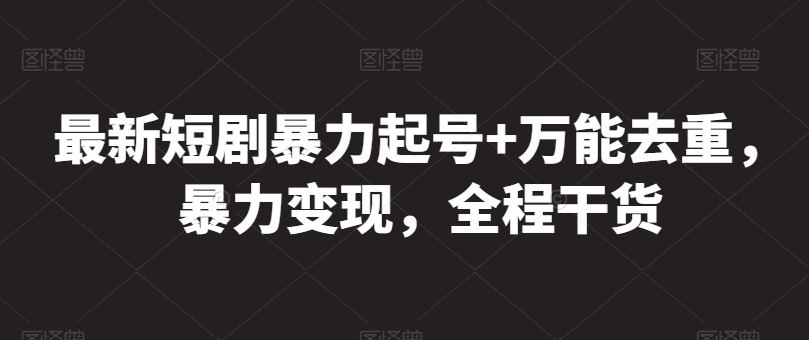 最新短剧暴力起号+万能去重，暴力变现，全程干货-桐创网