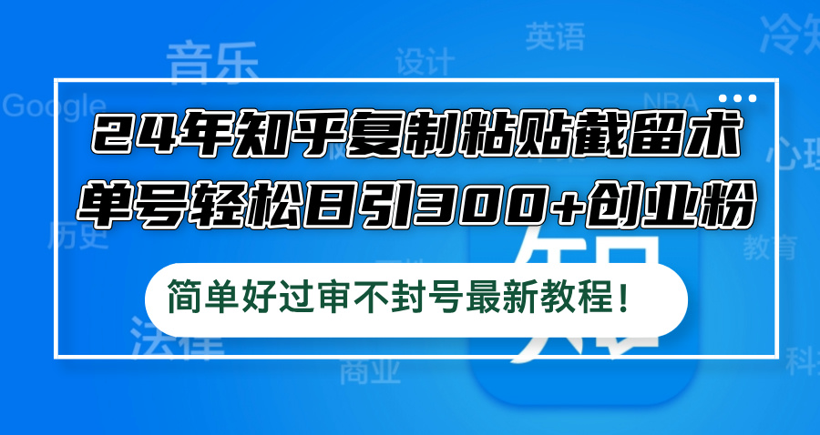 24年知乎复制粘贴截留术，单号轻松日引300+创业粉，简单好过审不封号最…-桐创网