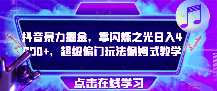 抖音暴力掘金，靠闪烁之光日入4000+，超级偏门玩法保姆式教学-桐创网