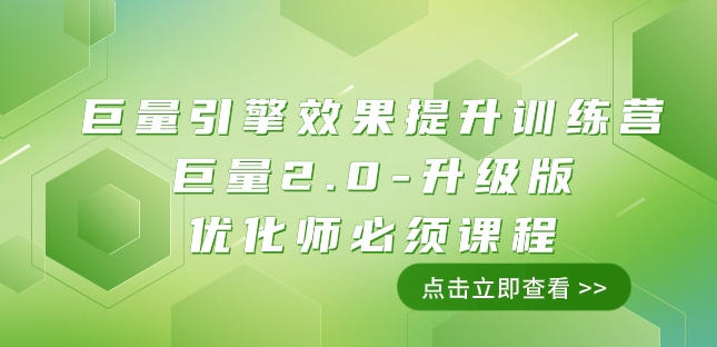 巨量引擎·效果提升训练营：巨量2.0-升级版，优化师必须课程（111节课）-桐创网