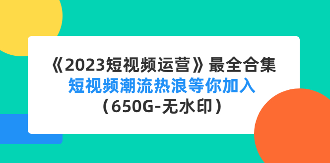 （4500期）《2023短视频运营》最全合集：短视频潮流热浪等你加入（650G-无水印）-桐创网