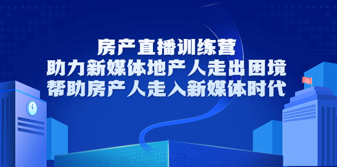 房产直播训练营，助力新媒体地产人走出困境，帮助房产人走入新媒体时代-桐创网