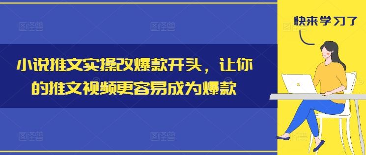 小说推文实操改爆款开头，让你的推文视频更容易成为爆款-桐创网